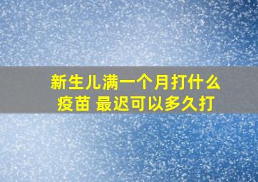 新生儿满一个月打什么疫苗 最迟可以多久打